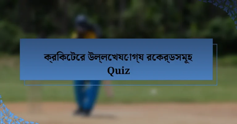 ক্রিকেটের উল্লেখযোগ্য রেকর্ডসমূহ Quiz